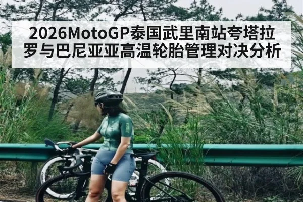 2026MotoGP泰国武里南站夸塔拉罗与巴尼亚亚高温轮胎管理对决分析